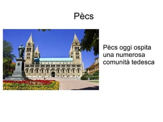 Pècs
Pècs oggi ospita
una numerosa
comunità tedesca
 