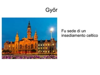 Győr
Fu sede di un
insediamento celtico
 