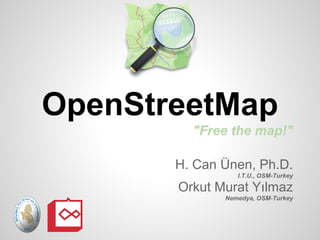 OpenStreetMap
         "Free the map!"

       H. Can Ünen, Ph.D.
                 I.T.U., OSM-Turkey

       Orkut Murat Yılmaz
              Nemedya, OSM-Turkey
 