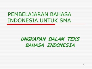 1
PEMBELAJARAN BAHASA
INDONESIA UNTUK SMA
UNGKAPAN DALAM TEKS
BAHASA INDONESIA
 