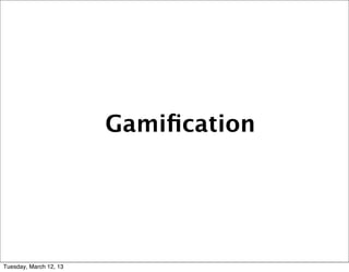 Gamiﬁcation




Tuesday, March 12, 13
 
