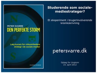 Studerende som sociale-
    mediestrateger?

Et eksperiment i brugerinvolverende
          kronikskrivning




          Oplæg for Ungkom
            23. april 2012
 