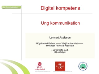 Ung kommunikation Lennart Axelsson Högskolan i Kalmar –––– Växjö universitet ––––  Blekinge Tekniska Högskola i samarbete med  KK-stiftelsen Digital kompetens 