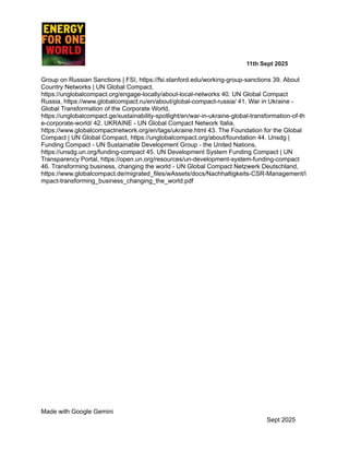 ​ ​ ​ ​ ​ ​ ​ ​ 11th Sept 2025
Group on Russian Sanctions | FSI, https://fsi.stanford.edu/working-group-sanctions 39. About
Country Networks | UN Global Compact,
https://unglobalcompact.org/engage-locally/about-local-networks 40. UN Global Compact
Russia, https://www.globalcompact.ru/en/about/global-compact-russia/ 41. War in Ukraine -
Global Transformation of the Corporate World,
https://unglobalcompact.ge/sustainability-spotlight/en/war-in-ukraine-global-transformation-of-th
e-corporate-world/ 42. UKRAINE - UN Global Compact Network Italia,
https://www.globalcompactnetwork.org/en/tags/ukraine.html 43. The Foundation for the Global
Compact | UN Global Compact, https://unglobalcompact.org/about/foundation 44. Unsdg |
Funding Compact - UN Sustainable Development Group - the United Nations,
https://unsdg.un.org/funding-compact 45. UN Development System Funding Compact | UN
Transparency Portal, https://open.un.org/resources/un-development-system-funding-compact
46. Transforming business, changing the world - UN Global Compact Netzwerk Deutschland,
https://www.globalcompact.de/migrated_files/wAssets/docs/Nachhaltigkeits-CSR-Management/i
mpact-transforming_business_changing_the_world.pdf
Made with Google Gemini
Sept 2025
 