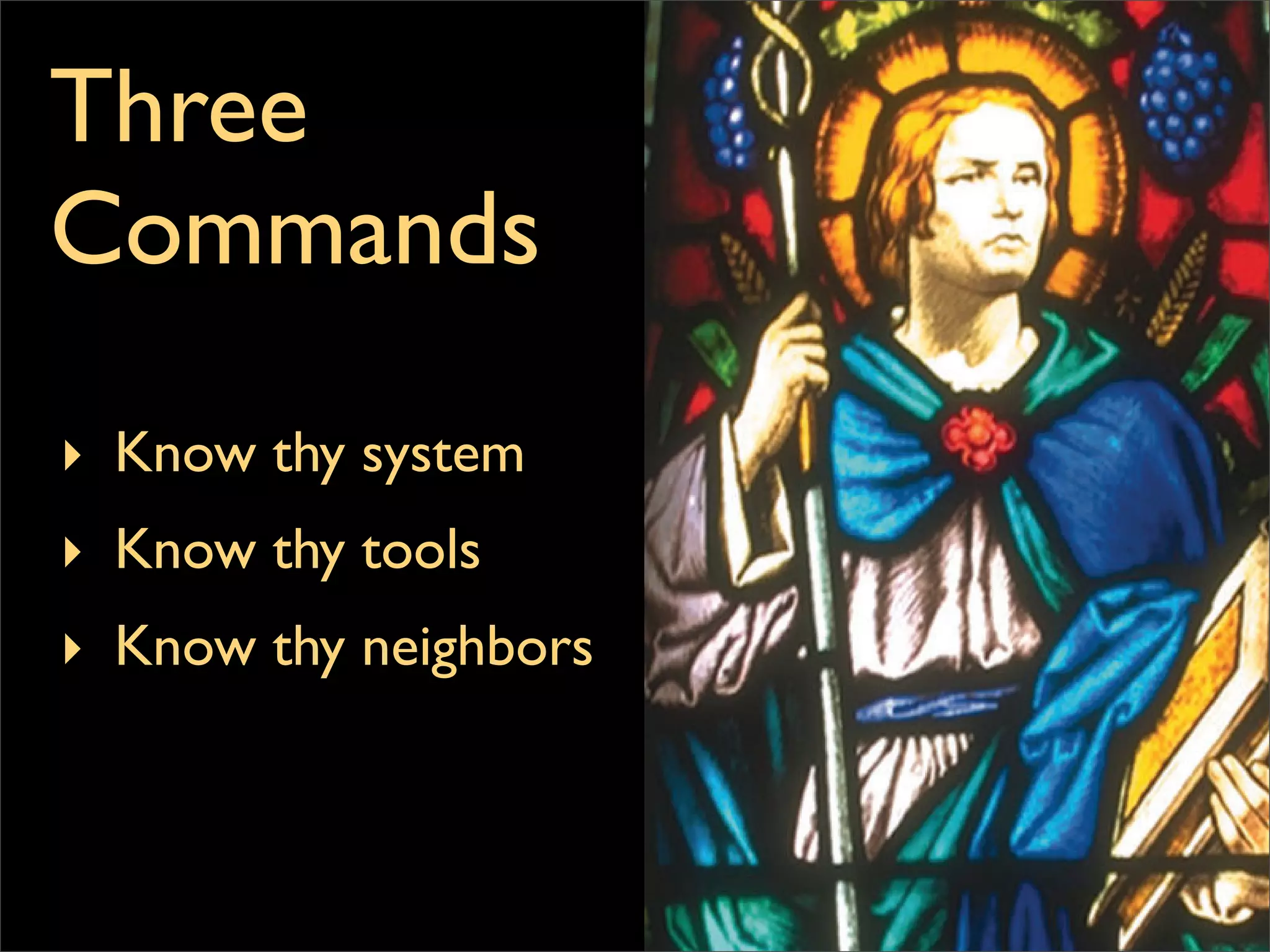 ‣ Know thy system
‣ Know thy tools
‣ Know thy neighbors
Three
Commands
 