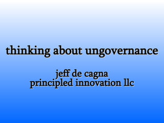thinking about ungovernance jeff de cagna principled innovation llc 