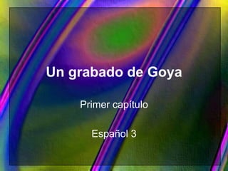 Un grabado de Goya
Primer capítulo
Español 3
 
