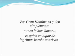 Ese Gran Hombre es quien simplemente  nunca la hizo llorar…  es quien en lugar de lágrimas le robo sonrisas… 