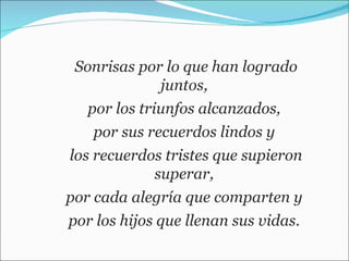 Sonrisas por lo que han logrado juntos,  por los triunfos alcanzados,  por sus recuerdos lindos y  los recuerdos tristes que supieron superar,  por cada alegría que comparten y  por los hijos que llenan sus vidas.  