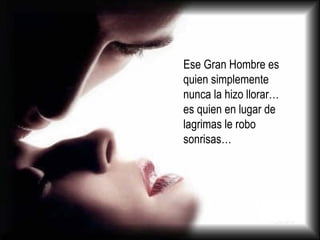 Ese Gran Hombre es quien simplemente nunca la hizo llorar… es quien en lugar de lagrimas le robo sonrisas… 