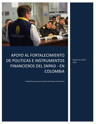 APOYO AL FORTALECIMIENTO DE POLITICAS E INSTRUMENTOS FINANCIEROS DEL SNPAD - EN COLOMBIA 
Unidad Nacional para la Gestión del Riesgo de Desastres 
Vigencias 2014 - 2015  