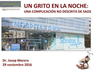1	
  
UN	
  GRITO	
  EN	
  LA	
  NOCHE:	
  
UNA	
  COMPLICACIÓN	
  NO	
  DESCRITA	
  DE	
  SAOS	
  
Dr.	
  Josep	
  Morera	
  
29	
  noviembre	
  2016	
  
 