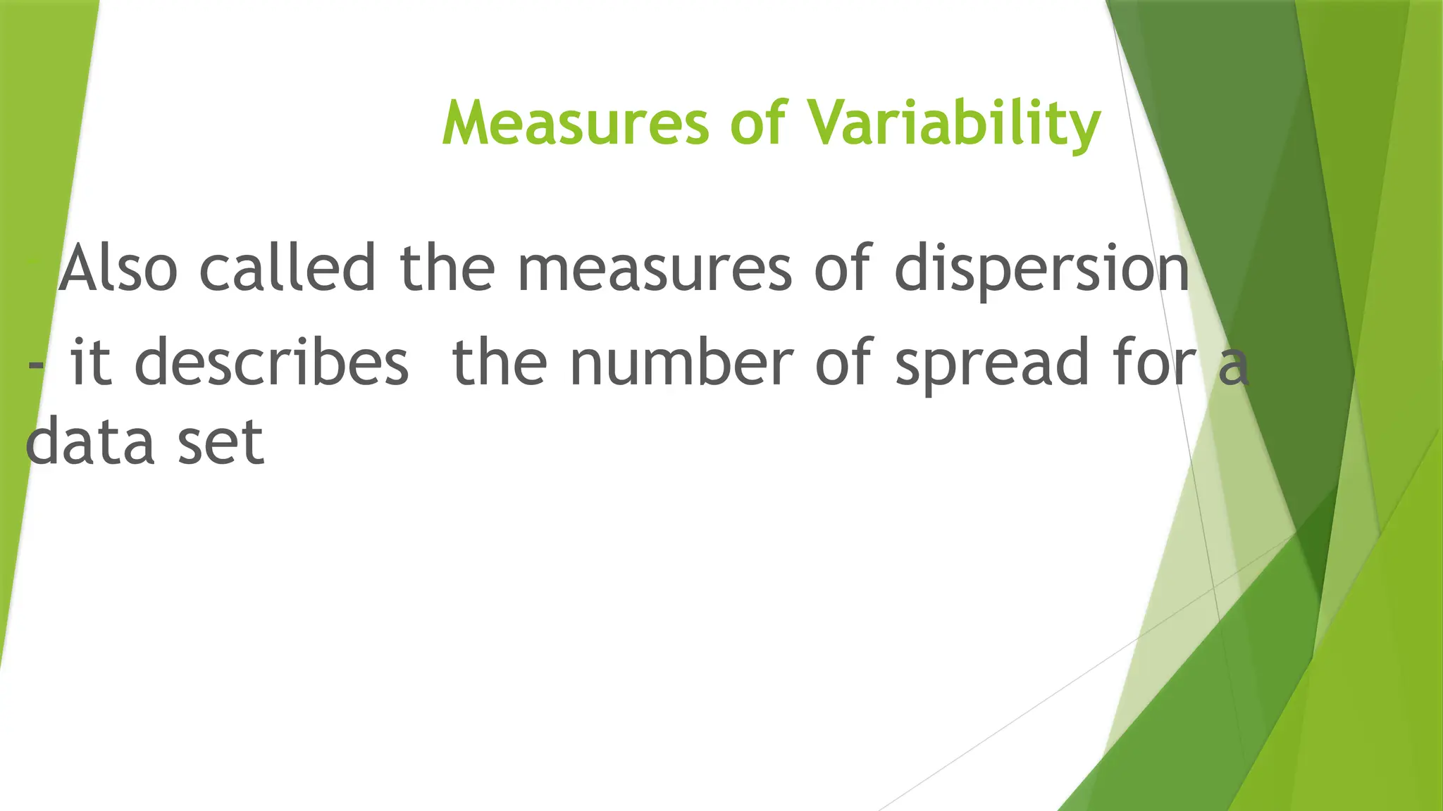 Measures of Variability
- Also called the measures of dispersion
- it describes the number of spread for a
data set
 