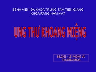 BS.CKII - LÊ PHONG VŨ
TRƯỞNG KHOA
BỆNH VIỆN ĐA KHOA TRUNG TÂM TIỀN GIANG
KHOA RĂNG HÀM MẶT
 