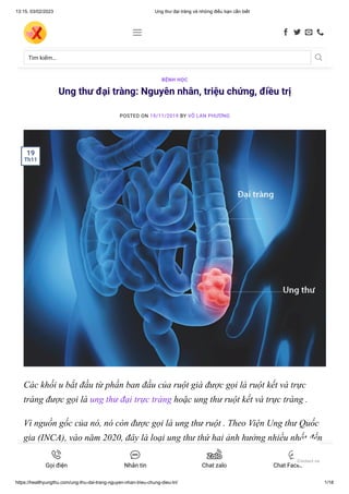 13:15, 03/02/2023 Ung thư đại tràng và những điều bạn cần biết
https://healthyungthu.com/ung-thu-dai-trang-nguyen-nhan-trieu-chung-dieu-tri/ 1/18
Ung thư đại tràng: Nguyên nhân, triệu chứng, điều trị
POSTED ON 19/11/2019 BY VÕ LAN PHƯƠNG
Các khối u bắt đầu từ phần ban đầu của ruột già được gọi là ruột kết và trực
tràng được gọi là ung thư đại trực tràng hoặc ung thư ruột kết và trực tràng .
Vì nguồn gốc của nó, nó còn được gọi là ung thư ruột . Theo Viện Ung thư Quốc
gia (INCA), vào năm 2020, đây là loại ung thư thứ hai ảnh hưởng nhiều nhất đến
người Brazil.
BỆNH HỌC
19
Th11
Tìm kiếm… 
    
Gọi điện Nhắn tin Chat zalo Chat Facebook
Contact us
 