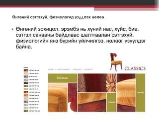 Өнгөний сэтгэхүй, физиологид үз¿¿лэх нөлөө

• Өнгөний зохицол, эрэмбэ нь хүний нас, хүйс, бие,
сэтгэл санааны байдлаас шалтгаалан сэтгэхүй,
физиологийн янз бүрийн үйлчилгээ, нөлөөг үзүүлдэг
байна.

 