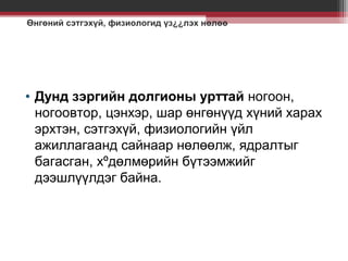 Өнгөний сэтгэхүй, физиологид үз¿¿лэх нөлөө

• Дунд зэргийн долгионы урттай ногоон,
ногоовтор, цэнхэр, шар өнгөнүүд хүний харах
эрхтэн, сэтгэхүй, физиологийн үйл
ажиллагаанд сайнаар нөлөөлж, ядралтыг
багасган, хºдөлмөрийн бүтээмжийг
дээшлүүлдэг байна.

 