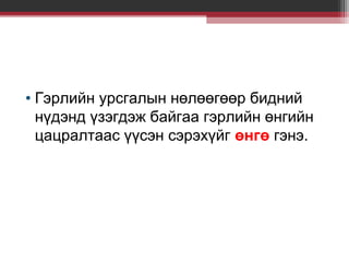 • Гэрлийн урсгалын нөлөөгөөр бидний
нүдэнд үзэгдэж байгаа гэрлийн өнгийн
цацралтаас үүсэн сэрэхүйг өнгө гэнэ.

 