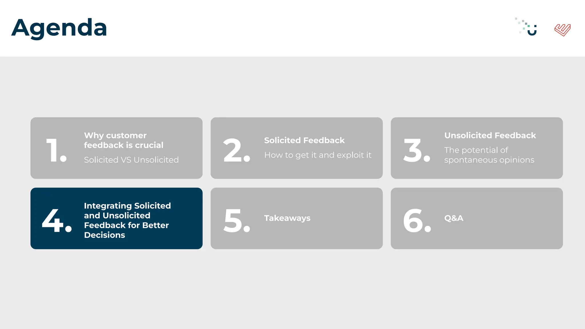 Agenda
Why customer
feedback is crucial
Solicited VS Unsolicited
1.
Solicited Feedback
How to get it and exploit it
2.
Unsolicited Feedback
The potential of
spontaneous opinions
3.
Integrating Solicited
and Unsolicited
Feedback for Better
Decisions
4. Takeaways
5. Q&A
6.
 