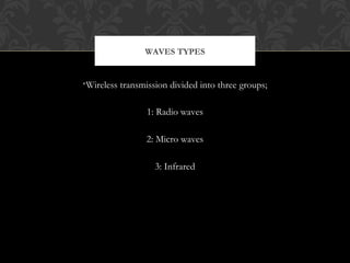 •Wireless transmission divided into three groups;
1: Radio waves
2: Micro waves
3: Infrared
WAVES TYPES
 