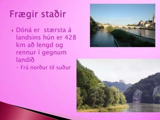 Dóná er  stærsta á landsins hún er 428 km að lengd og rennur í gegnum landiðFrá norður til suðurFrægir staðir