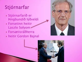 Stjórnarfarið er Þingbundið lýðveldiForsetinn heitir LaszloSolyomForsætisráðherraheitir Gordon BajnalStjórnarfar
