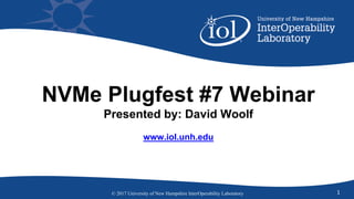 NVMe Plugfest #7 Webinar
Presented by: David Woolf
www.iol.unh.edu
1© 2017 University of New Hampshire InterOperability Laboratory
 