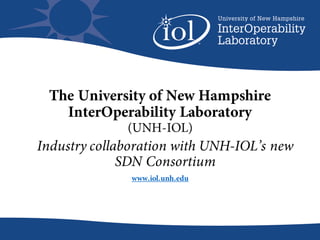 The University of New Hampshire
InterOperability Laboratory
(UNH-IOL)
www.iol.unh.edu
Industry collaboration with UNH-IOL’s new
SDN Consortium
 