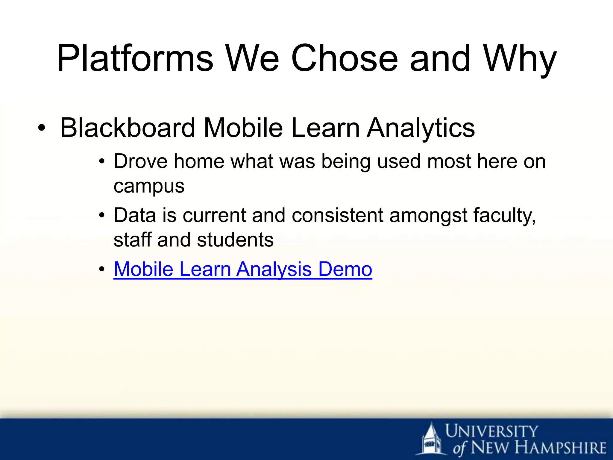 Platforms We Chose and Why
• Blackboard Mobile Learn Analytics
    • Drove home what was being used most here on
      campus
    • Data is current and consistent amongst faculty,
      staff and students
    • Mobile Learn Analysis Demo
 