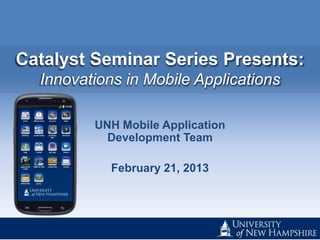 Catalyst Seminar Series Presents:
  Innovations in Mobile Applications

         UNH Mobile Application
           Development Team

            February 21, 2013
 