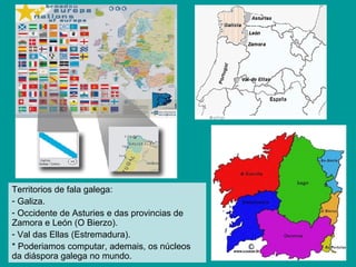 <ul><li>Territorios de fala galega: </li></ul><ul><li>Galiza. </li></ul><ul><li>Occidente de Asturies e das provincias de ...