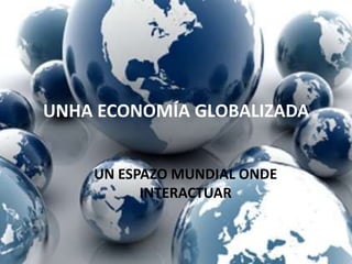 UNHA ECONOMÍA GLOBALIZADA


    UN ESPAZO MUNDIAL ONDE
          INTERACTUAR
 