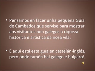 • Pensamos en facer unha pequena Guía
  de Cambados que servise para mostrar
  aos visitantes non galegos a riqueza
  hist...