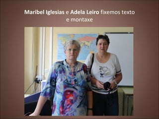 Maribel Iglesias e Adela Leiro fixemos texto
                 e montaxe
 