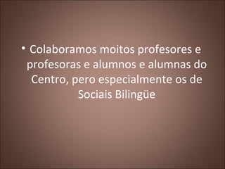 • Colaboramos moitos profesores e
 profesoras e alumnos e alumnas do
  Centro, pero especialmente os de
           Sociais...