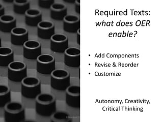 Required Texts:
what does OER
enable?
• Add Components
• Revise & Reorder
• Customize
Autonomy, Creativity,
Critical Think...