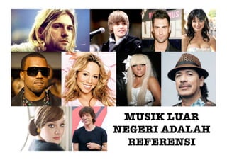 MUSIK LUAR
NEGERI ADALAH
  REFERENSI
 