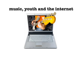 music, youth and the interneti) 
 