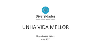 UNHA VIDA MELLOR
Belén Arranz Núñez
Maio 2017
 