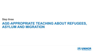 AGE-APPROPRIATE TEACHING ABOUT REFUGEES,
ASYLUM AND MIGRATION
Step three
 