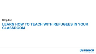 LEARN HOW TO TEACH WITH REFUGEES IN YOUR
CLASSROOM
Step five
 