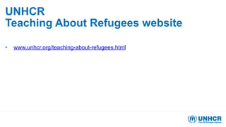 UNHCR
Teaching About Refugees website
• www.unhcr.org/teaching-about-refugees.html
 