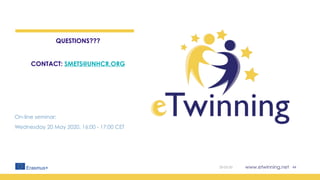 www.etwinning.net
QUESTIONS???
CONTACT: SMETS@UNHCR.ORG
On-line seminar:
Wednesday 20 May 2020, 16:00 - 17:00 CET
20-05-20 44
 