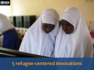 Photo by: UNHCR
5 refugee-centered innovations
 