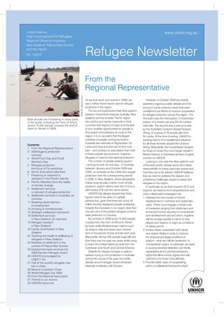 United Nations                                                                                                                            www.unhcr.org.au
High Commissioner for Refugees
Regional Ofﬁce for Australia,
New Zealand, Papua New Guinea
and the Paciﬁc
No. 1/2010                                                          Refugee Newsletter
                                                                    From the
                                                                    Regional Representative
                                             UNHCR/J.Björgvinsson




                                                                    As we look back over events in 2009, we               However, in October 2009 two events
                                                                    see a rather mixed report card for refugee         sparked a vigorous public debate and the
                                                                    protection in the region.                          airing of some extreme views that were
                                                                        The two principal factors that drive asylum-   unhelpful to our efforts to improve cooperation
                                                                    seekers’ movements towards Australia, New          for refugee protection across the region. The
Boat arrivals are increasing in many parts                          Zealand and the broader Paciﬁc region              ﬁrst event was the interception, in Indonesian
of the world, including the Horn of Africa                          are conﬂict and human insecurity in their          waters, of a vessel carrying 255 Sri Lankan
where 74,000 people crossed the Gulf of                             countries and regions of origin and the lack       nationals. The second was a rescue at sea,
Aden to Yemen in 2009.                                              of any credible opportunities for people to        by the Australian Customs Vessel Oceanic
                                                                    ﬁnd asylum and solutions en route to this          Viking, of a group of 78 people also from
                                                                    region. It is no accident that the largest         Sri Lanka. At the time of writing, UNHCR is
                                                                    numbers of people coming by boat to                working hard to ﬁnd resettlement solutions
                                                                    Australia are nationals of Afghanistan, Sri        for all those formerly aboard the Oceanic
Contents
                                                                    Lanka and Iraq and who are for the most            Viking. Meanwhile, the humanitarian situation
1 From the Regional Representative
3 2009 legal & protection                                           part – and contrary to speculation that most       for those on board the much larger vessel in
   roundup                                                          of these people are economic migrants –            Merak Harbour in Indonesia remains of great
4 World Food Day and Rural                                          refugees in need of international protection.      concern to UNHCR.
   Women’s Day                                                          The number of people seeking asylum               Leaving to one side the often polemic and
5 Refugee protection                                                – arriving by both air and sea – in Australia      unfocused public debate about who bears
   the focus of Fiji workshop                                       between January and October 2009 was               responsibility for these particular events and
6 Senior Executives take lead                                       4,835, an increase on the 3,884 who sought         how they are to be solved, UNHCR believes
7 Preparing to respond to                                           protection over the corresponding period           that we need to address the deeper and
   disasters in the Paciﬁc Islands                                  in 2008. In New Zealand, where geography           underlying challenges posed to states and
8 Paciﬁc Islanders face the reality                                 makes boat arrivals a rather more remote           refugees in the region.
   of climate change                                                prospect, asylum claims rose from 212 to a            In particular, as we look towards 2010 and
9 Settlement services                                               still modest 279 over the same period.             beyond, we need to ﬁnd comprehensive and
   a vital part of refugee protection
                                                                        UNHCR has always argued that these             more collaborative strategies that:
9 Settlement services in Australia: an
                                                                    ﬁgures need to be seen in a global                 1. Address the root causes of forced
   overview
                                                                    perspective, given that there are some 42             displacement in coherent and systematic
11 Breaking down barriers
   to employment                                                    million forcibly displaced people worldwide.          ways. These must engage a whole suite
12 Housing & homelessness                                           Despite the increases in our region, less than        of measures ranging from diplomacy and
14 Strategic settlement framework                                   one per cent of the world’s refugees come to          enhanced human security to humanitarian
16 Settlement services                                              seek protection in Oceania.                           and development aid and which, together,
   in New Zealand: an overview                                          By contrast, in 2009 some 74,000 people           will encourage people to return to their
18 Refugee research                                                 crossed from the Horn of Africa to Yemen              places and regions of origin as conditions
   in New Zealand                                                   by boat, while Mediterranean nations such             of safety permit;
20 Family reuniﬁcation in New                                       as Greece, Italy and Spain each receive            2. Involve closer cooperation with transit
   Zealand                                                          tens of thousands of boat arrivals each year.         and asylum States in order to improve
22 Tracking the health & wellbeing of                               Meanwhile, almost 300 people tragically lost          the physical and legal conditions of
   refugees in New Zealand
                                                                    their lives over the past two years while trying      asylum – what we call the ‘protection’ or
23 Realities of settlement in the
                                                                    to reach the United States by boat from the           ‘humanitarian’ space. In particular, we need
   context of Papua New Guinea
                                                                    Caribbean and South and Central America.              to avoid protracted detention and family
25 Edward Kennedy receives the
   2009 Nansen Refugee Award                                            Despite the steady increase in asylum-            separations and to provide temporary
26 UNHCR encouraged by                                              seekers trying to ﬁnd protection in Australia         rights that allow human dignity and self-
   US$477.5m                                                        during the course of the year, the public             sufﬁciency for those most affected;
27 Half of the world’s refugees now                                 debate around refugee issues remained              3. Provide better ways of cooperating
   live in cities                                                   relatively moderate until October.                    within a multilateral framework where
28 Mission to Eastern Chad
29 World Refugee Day 2009
30 From the National Association
31 Thanks to our donors
32 UNHCR resources
 