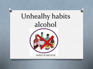 Unhealhy habits
alcohol
 