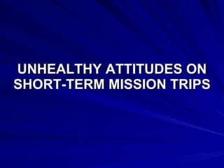 UNHEALTHY ATTITUDES ON SHORT-TERM MISSION TRIPS   