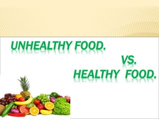 UNHEALTHY FOOD.
VS.
HEALTHY FOOD.
 