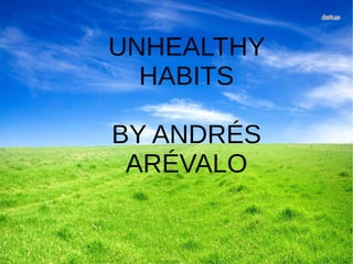 UNHEALTHY
HABITS
BY ANDRÉS
ARÉVALO
 