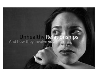 Unhealthy Relationships
And how they involve you
 